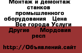 Монтаж и демонтаж станков, промышленного оборудования › Цена ­ 5 000 - Все города Услуги » Другие   . Мордовия респ.